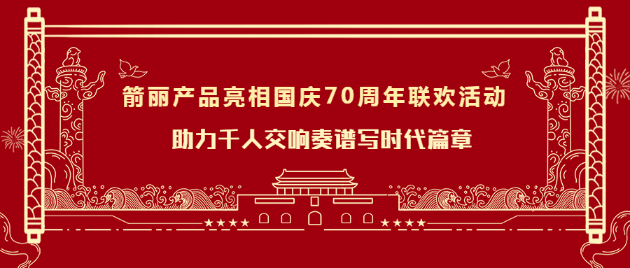 箭丽产品亮相国庆70周年联欢活动，助力千人交响谱写时代篇