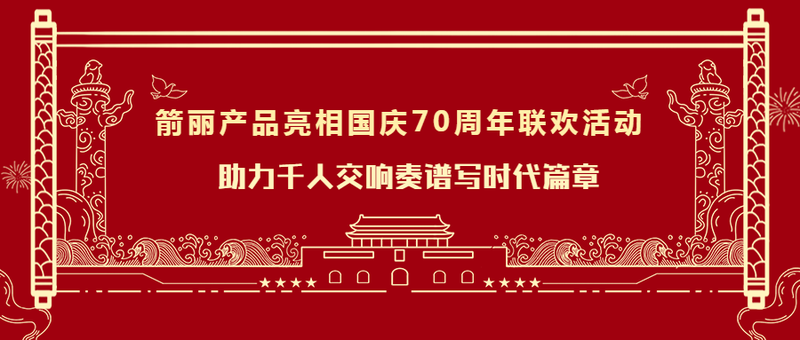 箭丽产品亮相国庆70周年联欢活动，助力千人交响谱写时代篇
